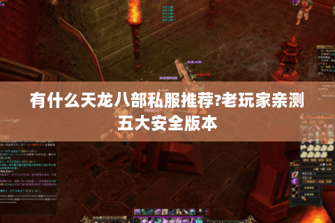 有什么天龙八部私服推荐?老玩家亲测五大安全版本 有什么天龙八部私服推荐?老玩家亲测五大安全版本