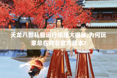 天龙八部私服运行原理大揭秘,为何玩家总在找非官方版本? 天龙八部私服运行原理大揭秘,为何玩家总在找非官方版本?