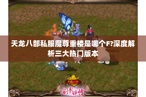天龙八部私服魔尊重楼是哪个F?深度解析三大热门版本 天龙八部私服魔尊重楼是哪个F?深度解析三大热门版本