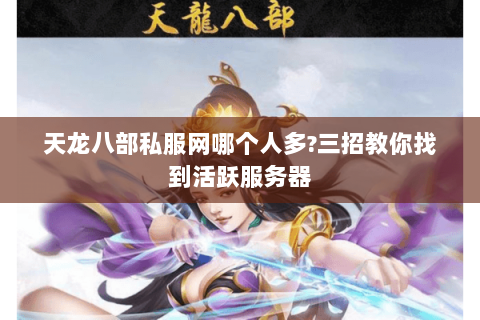 天龙八部私服网哪个人多?三招教你找到活跃服务器 天龙八部私服网哪个人多?三招教你找到活跃服务器