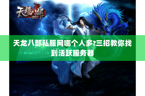 天龙八部私服网哪个人多?三招教你找到活跃服务器 天龙八部私服网哪个人多?三招教你找到活跃服务器