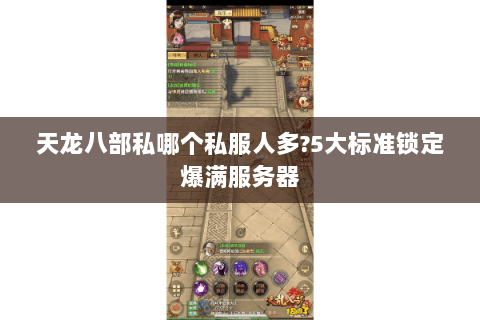 天龙八部私哪个私服人多?5大标准锁定爆满服务器 天龙八部私哪个私服人多?5大标准锁定爆满服务器