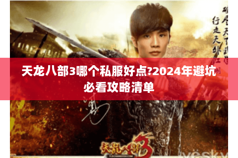 天龙八部3哪个私服好点?2024年避坑必看攻略清单 天龙八部3哪个私服好点?2024年避坑必看攻略清单