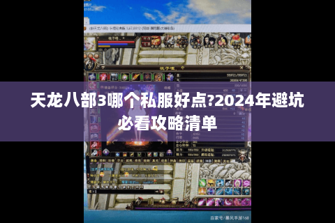 天龙八部3哪个私服好点?2024年避坑必看攻略清单 天龙八部3哪个私服好点?2024年避坑必看攻略清单