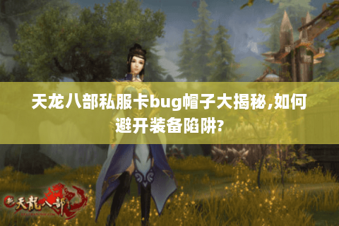 天龙八部私服卡bug帽子大揭秘,如何避开装备陷阱? 天龙八部私服卡bug帽子大揭秘,如何避开装备陷阱?