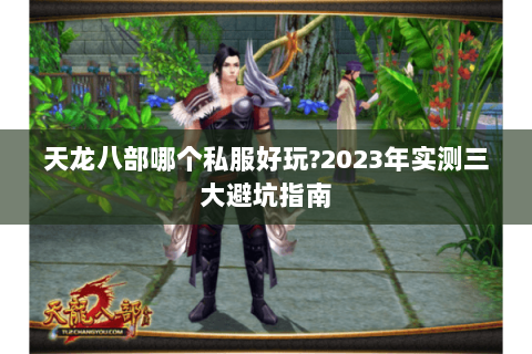 天龙八部哪个私服好玩?2023年实测三大避坑指南