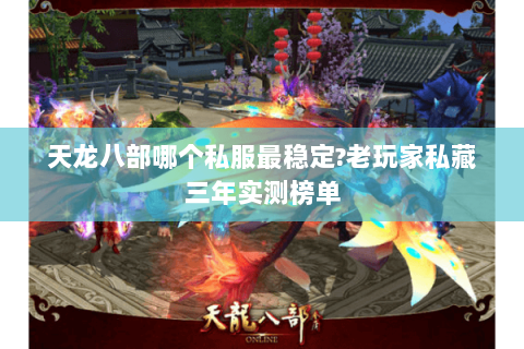 天龙八部哪个私服最稳定?老玩家私藏三年实测榜单 天龙八部哪个私服最稳定?老玩家私藏三年实测榜单