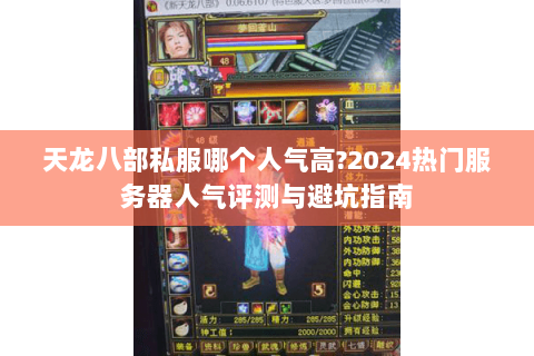 天龙八部私服哪个人气高?2024热门服务器人气评测与避坑指南