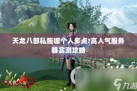 天龙八部私服哪个人多点?高人气服务器实测攻略 天龙八部私服哪个人多点?高人气服务器实测攻略