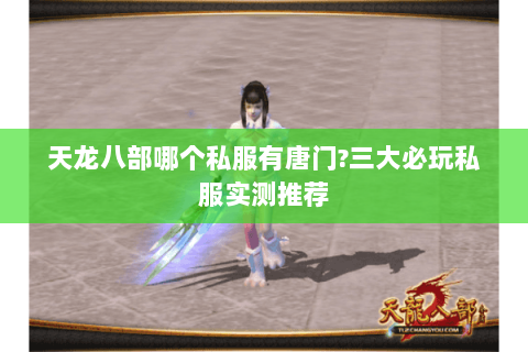 天龙八部哪个私服有唐门?三大必玩私服实测推荐 天龙八部哪个私服有唐门?三大必玩私服实测推荐