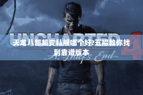 天龙八部超变私服哪个好?五招教你找到靠谱版本 天龙八部超变私服哪个好?五招教你找到靠谱版本