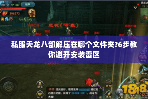 私服天龙八部解压在哪个文件夹?6步教你避开安装雷区 私服天龙八部解压在哪个文件夹?6步教你避开安装雷区