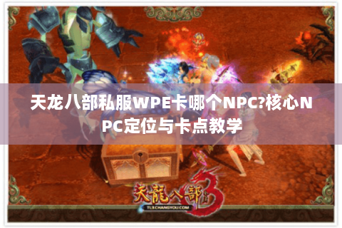天龙八部私服WPE卡哪个NPC?核心NPC定位与卡点教学