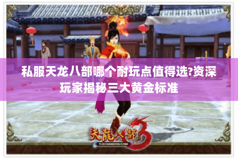 私服天龙八部哪个耐玩点值得选?资深玩家揭秘三大黄金标准 私服天龙八部哪个耐玩点值得选?资深玩家揭秘三大黄金标准