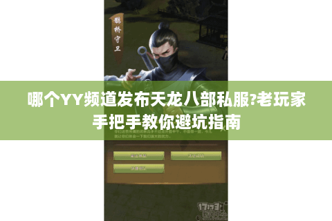 哪个YY频道发布天龙八部私服?老玩家手把手教你避坑指南 哪个YY频道发布天龙八部私服?老玩家手把手教你避坑指南