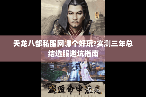 天龙八部私服网哪个好玩?实测三年总结选服避坑指南 天龙八部私服网哪个好玩?实测三年总结选服避坑指南
