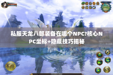 私服天龙八部装备在哪个NPC?核心NPC坐标+隐藏技巧揭秘 私服天龙八部装备在哪个NPC?核心NPC坐标+隐藏技巧揭秘