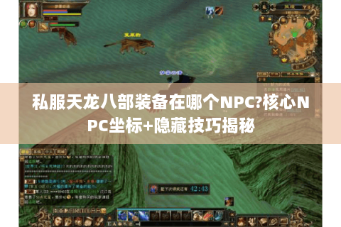 私服天龙八部装备在哪个NPC?核心NPC坐标+隐藏技巧揭秘 私服天龙八部装备在哪个NPC?核心NPC坐标+隐藏技巧揭秘