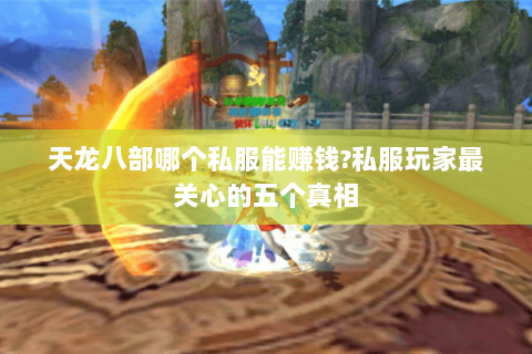 天龙八部哪个私服能赚钱?私服玩家最关心的五个真相 天龙八部哪个私服能赚钱?私服玩家最关心的五个真相