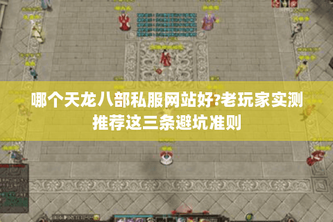 哪个天龙八部私服网站好?老玩家实测推荐这三条避坑准则 哪个天龙八部私服网站好?老玩家实测推荐这三条避坑准则