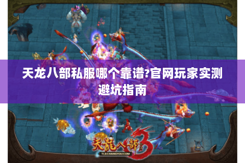 天龙八部私服哪个靠谱?官网玩家实测避坑指南 天龙八部私服哪个靠谱?官网玩家实测避坑指南