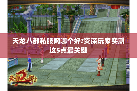 天龙八部私服网哪个好?资深玩家实测这5点最关键 天龙八部私服网哪个好?资深玩家实测这5点最关键