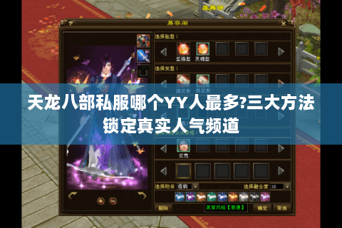 天龙八部私服哪个YY人最多?三大方法锁定真实人气频道 天龙八部私服哪个YY人最多?三大方法锁定真实人气频道