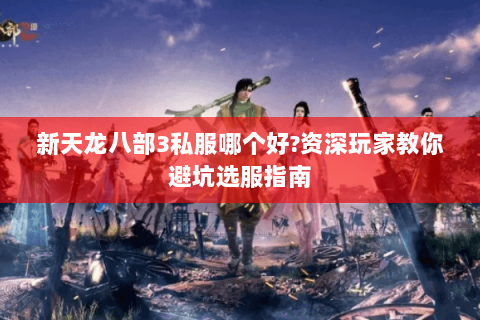 新天龙八部3私服哪个好?资深玩家教你避坑选服指南 新天龙八部3私服哪个好?资深玩家教你避坑选服指南
