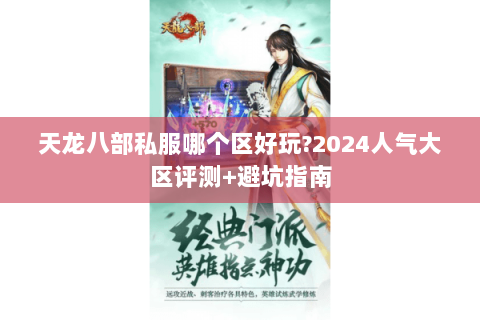 天龙八部私服哪个区好玩?2024人气大区评测+避坑指南 天龙八部私服哪个区好玩?2024人气大区评测+避坑指南
