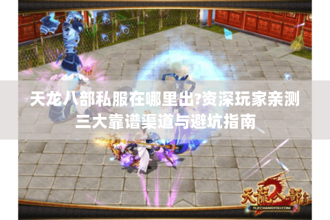 天龙八部私服在哪里出?资深玩家亲测三大靠谱渠道与避坑指南