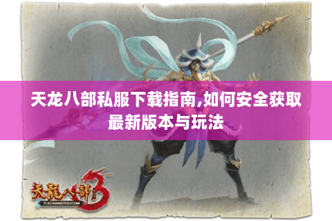 天龙八部私服下载指南,如何安全获取最新版本与玩法 天龙八部私服下载指南,如何安全获取最新版本与玩法
