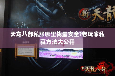 天龙八部私服哪里找最安全?老玩家私藏方法大公开