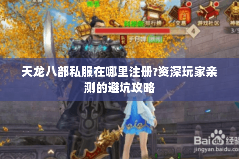天龙八部私服在哪里注册?资深玩家亲测的避坑攻略