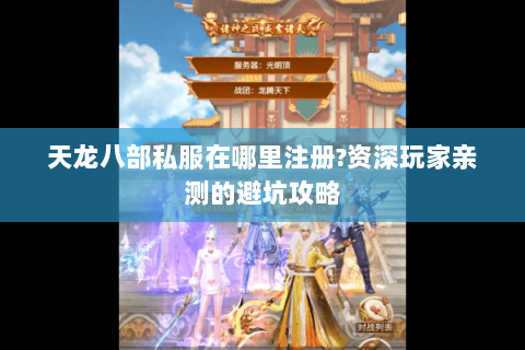 天龙八部私服在哪里注册?资深玩家亲测的避坑攻略