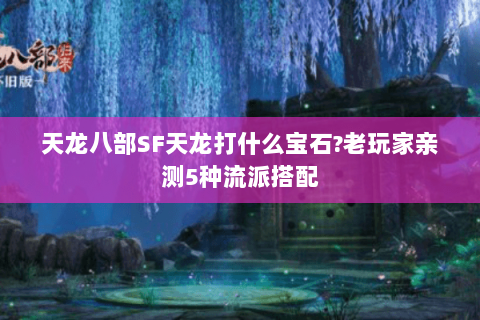 天龙八部SF天龙打什么宝石?老玩家亲测5种流派搭配