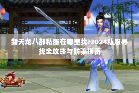 新天龙八部私服在哪里找?2024私服寻找全攻略与防骗指南 新天龙八部私服在哪里找?2024私服寻找全攻略与防骗指南