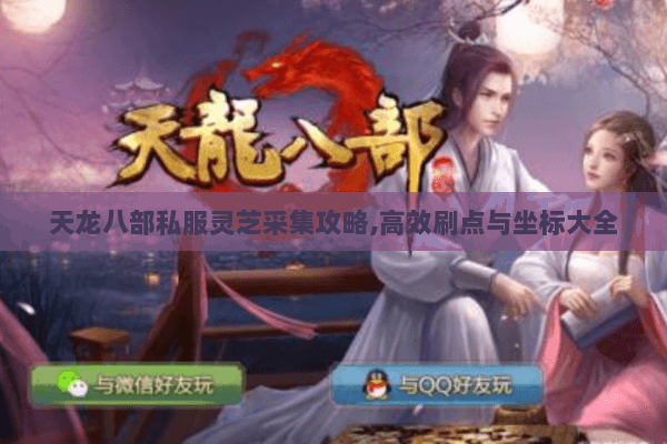 天龙八部私服灵芝采集攻略,高效刷点与坐标大全 天龙八部私服灵芝采集攻略,高效刷点与坐标大全