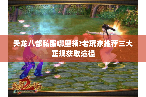天龙八部私服哪里领?老玩家推荐三大正规获取途径
