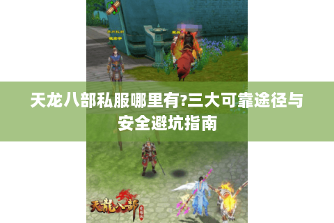 天龙八部私服哪里有?三大可靠途径与安全避坑指南