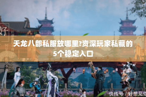 天龙八部私服放哪里?资深玩家私藏的5个稳定入口 天龙八部私服放哪里?资深玩家私藏的5个稳定入口
