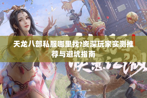 天龙八部私服哪里找?资深玩家实测推荐与避坑指南