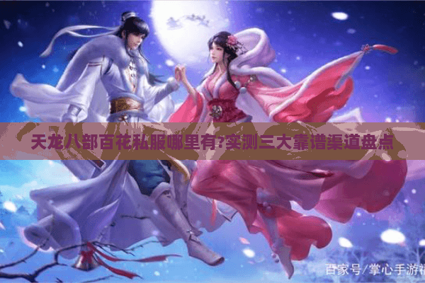 天龙八部百花私服哪里有?实测三大靠谱渠道盘点 天龙八部百花私服哪里有?实测三大靠谱渠道盘点