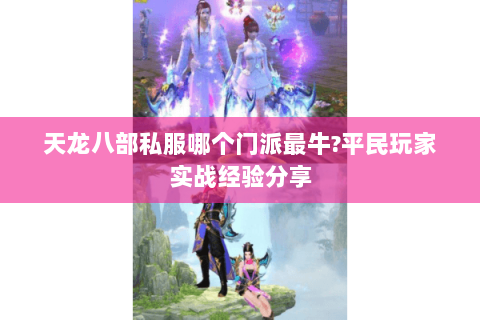 天龙八部私服哪个门派最牛?平民玩家实战经验分享 天龙八部私服哪个门派最牛?平民玩家实战经验分享