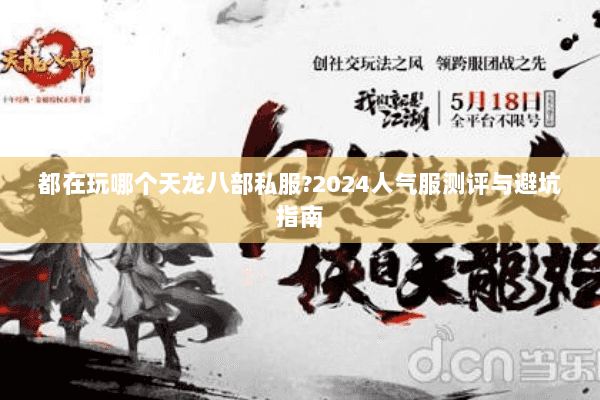 都在玩哪个天龙八部私服?2024人气服测评与避坑指南 都在玩哪个天龙八部私服?2024人气服测评与避坑指南