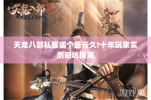 天龙八部私服哪个最长久?十年玩家实测避坑指南