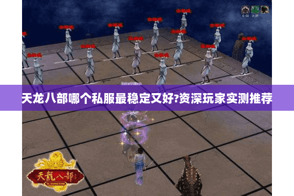 天龙八部哪个私服最稳定又好?资深玩家实测推荐