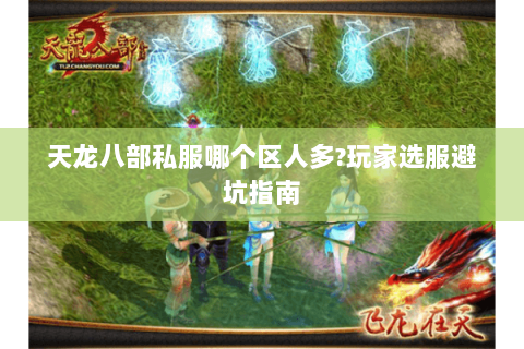 天龙八部私服哪个区人多?玩家选服避坑指南 天龙八部私服哪个区人多?玩家选服避坑指南