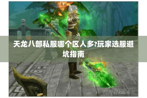 天龙八部私服哪个区人多?玩家选服避坑指南 天龙八部私服哪个区人多?玩家选服避坑指南