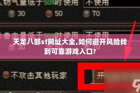 天龙八部sf网址大全,如何避开风险找到可靠游戏入口?