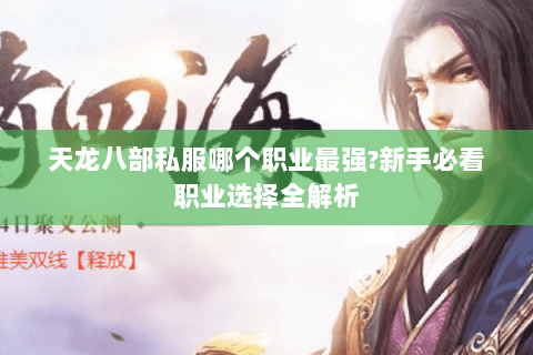 天龙八部私服哪个职业最强?新手必看职业选择全解析 天龙八部私服哪个职业最强?新手必看职业选择全解析